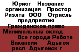 Юрист › Название организации ­ Простор-Риэлти, ООО › Отрасль предприятия ­ Гражданское право › Минимальный оклад ­ 120 000 - Все города Работа » Вакансии   . Адыгея респ.,Адыгейск г.